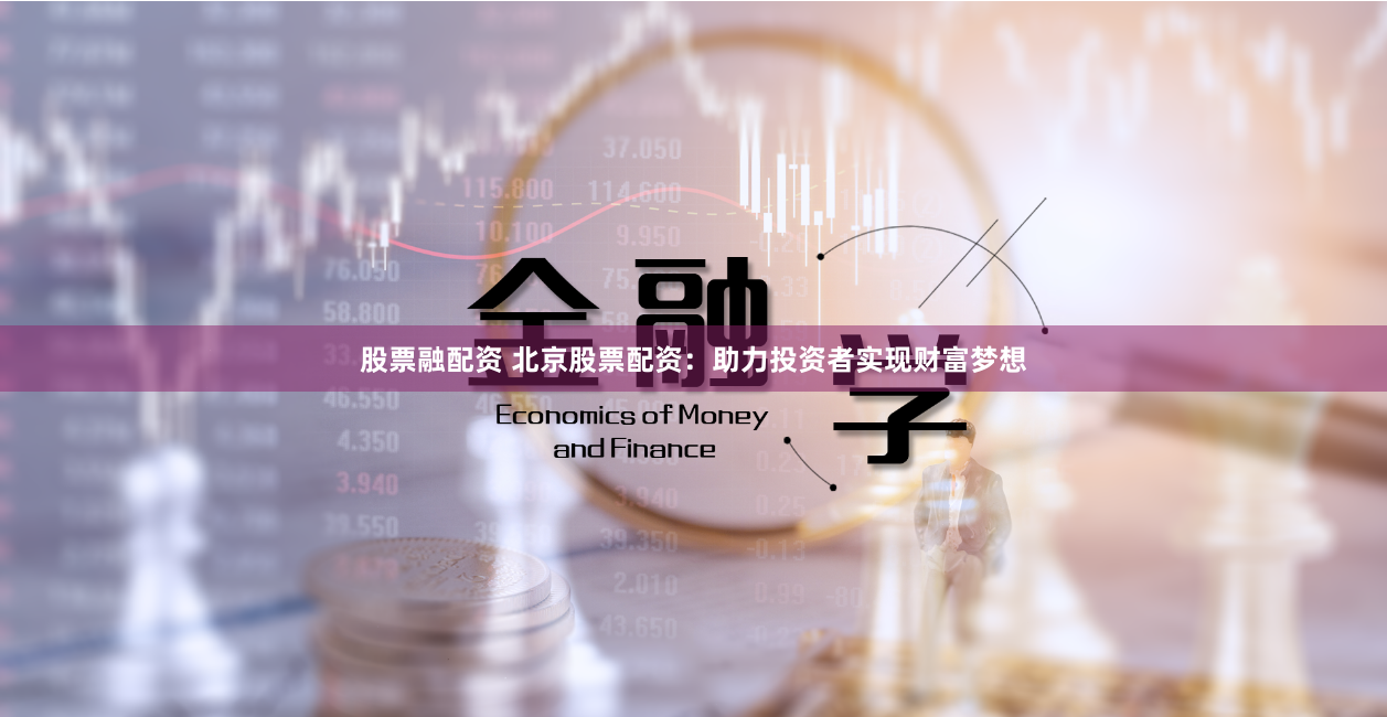 股票融配资 北京股票配资：助力投资者实现财富梦想
