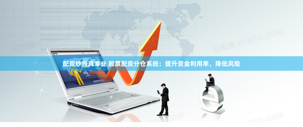 配资炒股真专业 股票配资分仓系统：提升资金利用率，降低风险