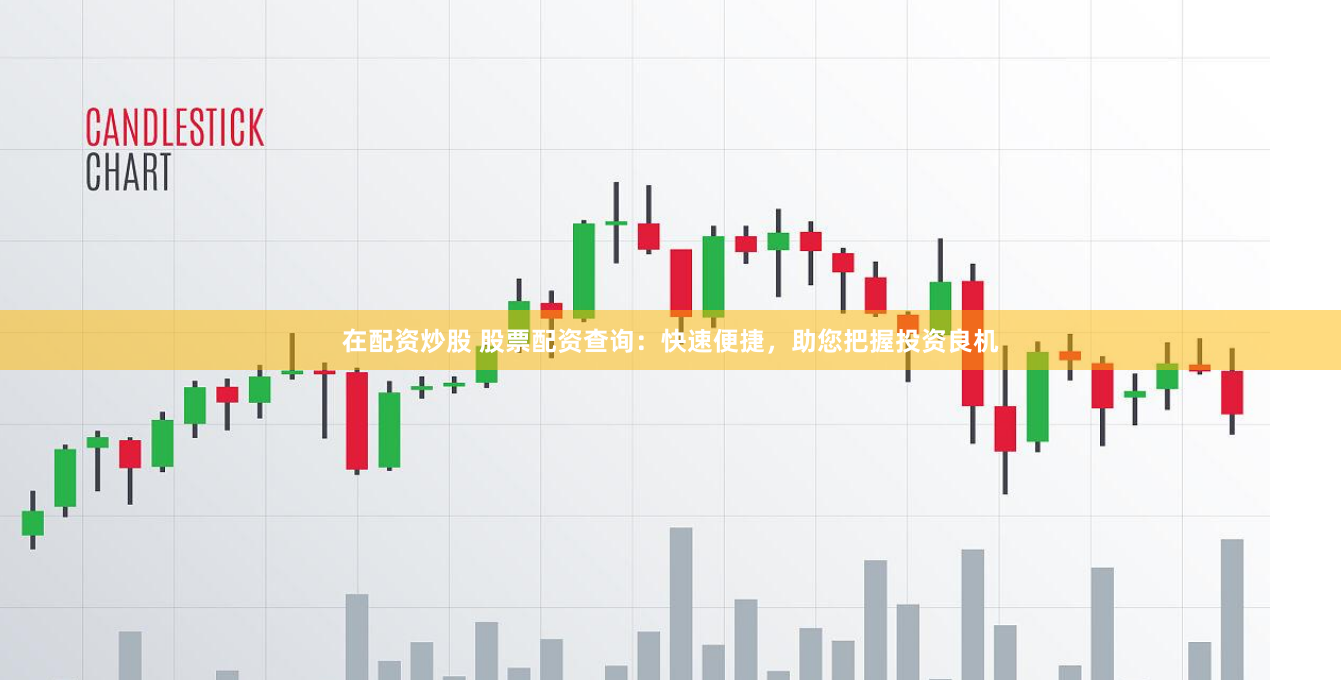 在配资炒股 股票配资查询：快速便捷，助您把握投资良机