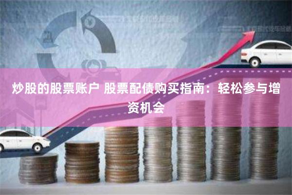 炒股的股票账户 股票配债购买指南：轻松参与增资机会