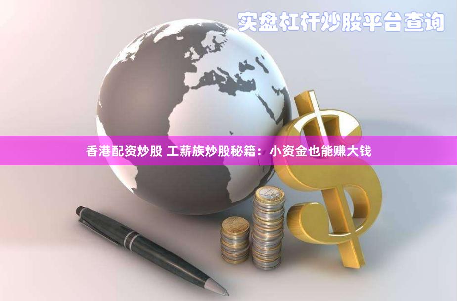 香港配资炒股 工薪族炒股秘籍：小资金也能赚大钱