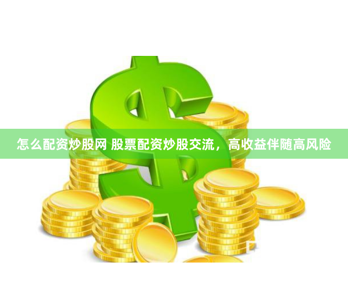 怎么配资炒股网 股票配资炒股交流，高收益伴随高风险
