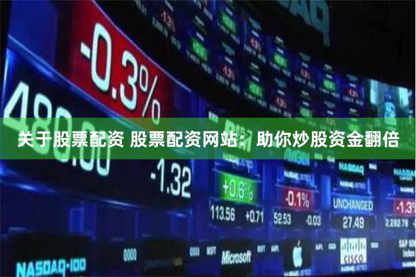 关于股票配资 股票配资网站：助你炒股资金翻倍