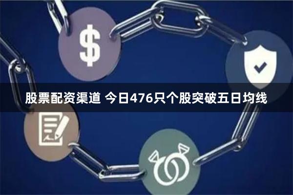 股票配资渠道 今日476只个股突破五日均线