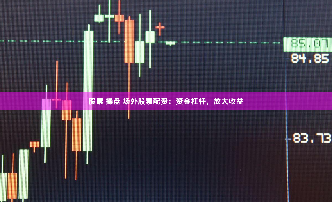 股票 操盘 场外股票配资：资金杠杆，放大收益