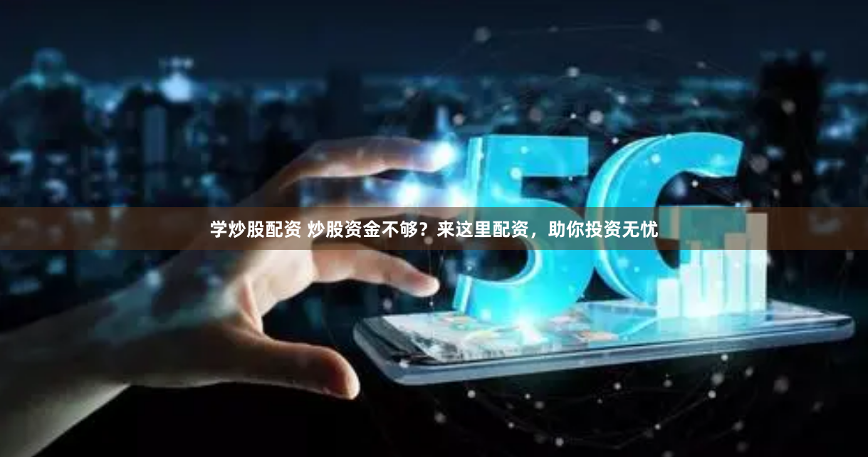 学炒股配资 炒股资金不够？来这里配资，助你投资无忧
