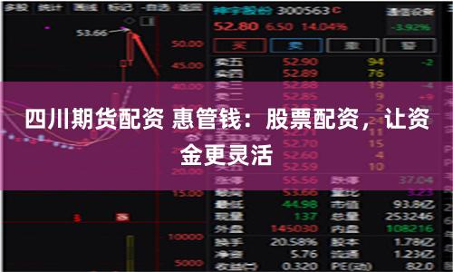 四川期货配资 惠管钱：股票配资，让资金更灵活
