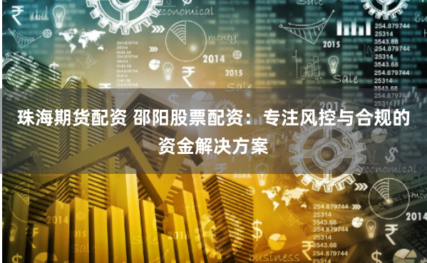 珠海期货配资 邵阳股票配资：专注风控与合规的资金解决方案