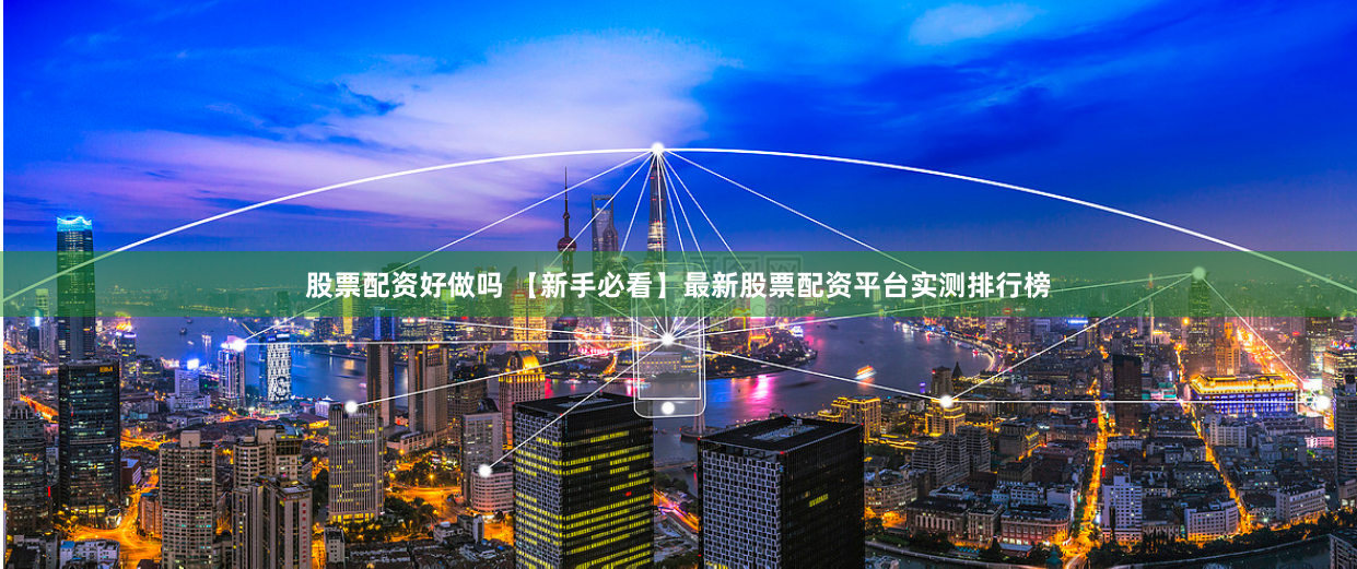 股票配资好做吗 【新手必看】最新股票配资平台实测排行榜