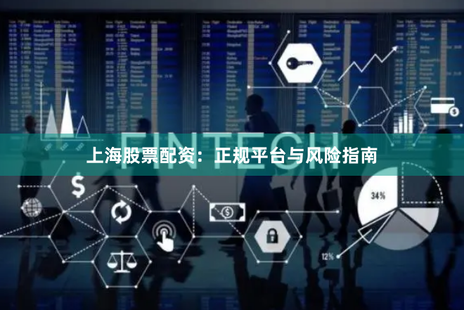上海股票配资：正规平台与风险指南