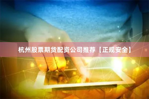 杭州股票期货配资公司推荐【正规安全】