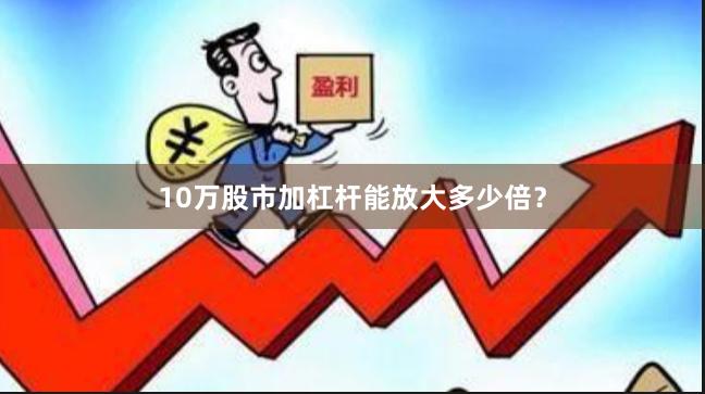 10万股市加杠杆能放大多少倍？