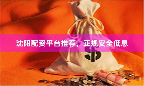 沈阳配资平台推荐，正规安全低息