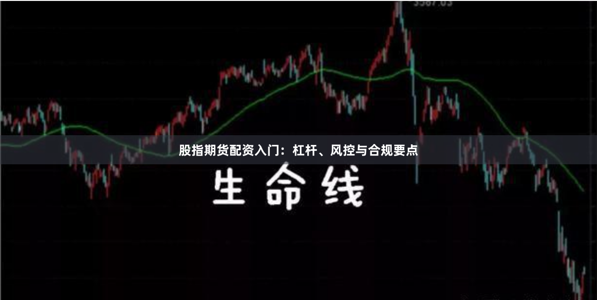 股指期货配资入门：杠杆、风控与合规要点