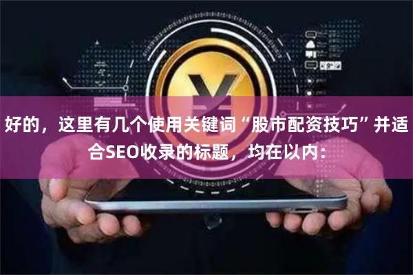 好的，这里有几个使用关键词“股市配资技巧”并适合SEO收录的标题，均在以内：