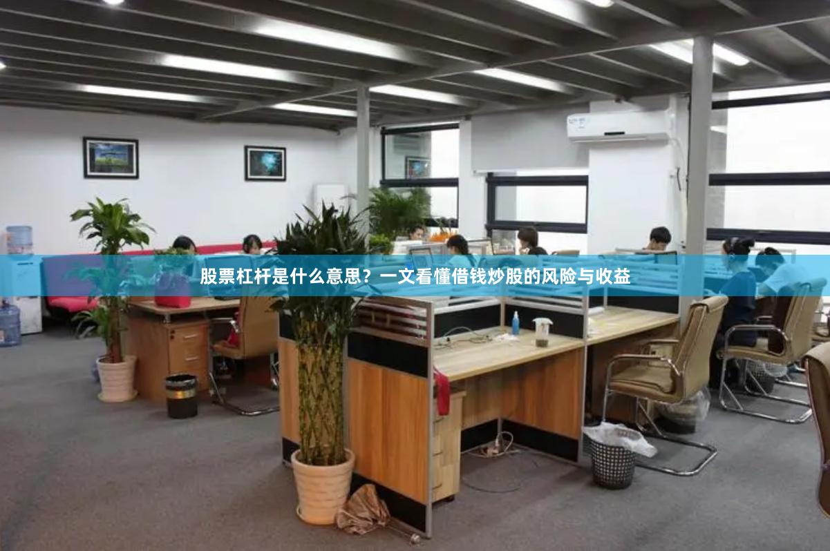 股票杠杆是什么意思？一文看懂借钱炒股的风险与收益