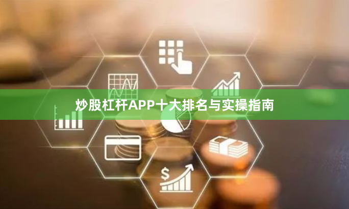 炒股杠杆APP十大排名与实操指南