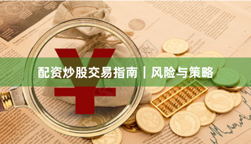 配资炒股交易指南｜风险与策略