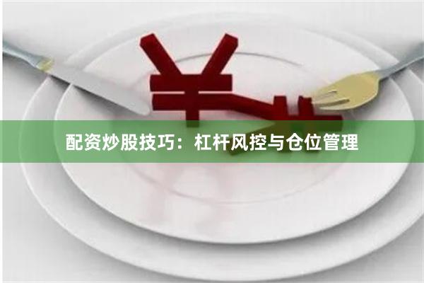 配资炒股技巧：杠杆风控与仓位管理